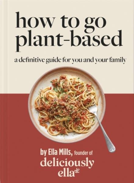 Deliciously Ella How To Go Plant-Based : A Definitive Guide For You and Your Family - Woodward Ella Mills