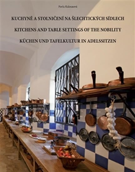 Kuchyně a stolničení na šlechtických sídlech / Kitchens and table settings of the nobility / Küchen und Tafelkultur in Adelssitzen - Pavla Kalousová