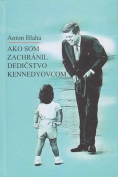 Levně Ako som zachránil dedičstvo Kennedyovcom - Anton Blaha