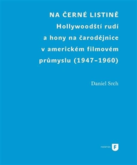 Na černé listině - Hollywoodští rudí a hony na čarodějnice v americkém filmovém průmyslu (1947-1960) - Daniel Srch
