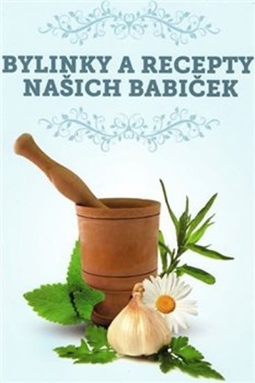 Bylinky a recepty našich babiček - kolektiv autorů