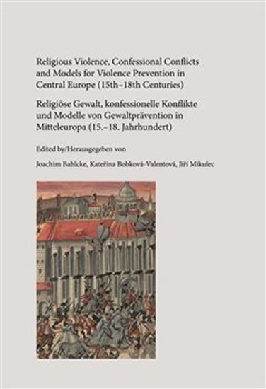 Levně Religious Violence, Confessional Conflicts and Models for Violence Prevention in Central Europe (15th–18th Centuries) - Joachim Bahlcke