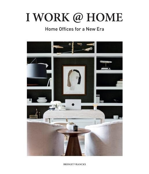 I Work at Home: Home Offices for a New Era - Bridget Vranckx