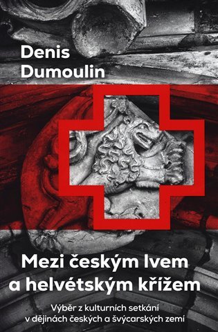 Levně Mezi českým lvem a helvétským křížem - Výběr z kulturních setkání v dějinách českých a švýcarských zemí - Denis Dumoulin