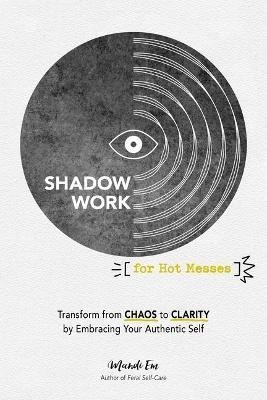 Levně Shadow Work for Hot Messes: Transform from Chaos to Clarity by Embracing Your Authentic Self - Mandi Em