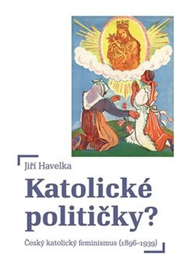 Levně Katolické političky - Český katolický feminismus (1896-1939) - Jiří Havelka