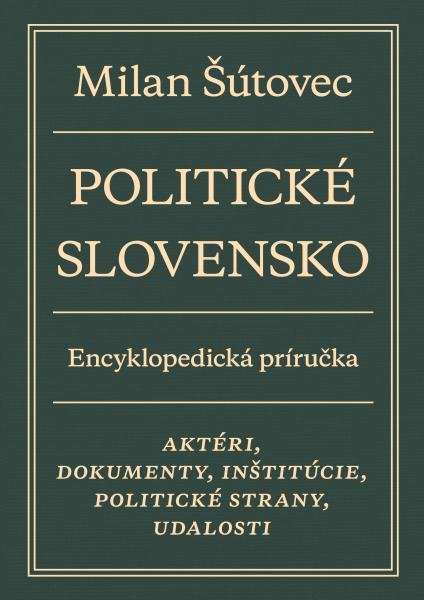 Politické Slovensko - Aktéri, dokumenty, inštitúcie, politické strany, udalosti - Milan Šútovec