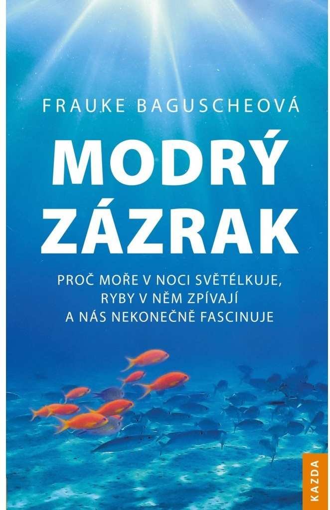 Levně Modrý zázrak - Proč moře v noci světélkuje, ryby v něm zpívají a nás nekonečně fascinuje - Frauke Baguscheová