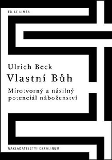 Vlastní Bůh - Mírotvorný a násilný potenciál náboženství - Ulrich Beck