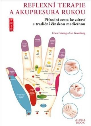 Reflexní terapie &amp; akupresura rukou - Přírodní cesta ke zdraví skrze tradiční čínskou medicínu - Chen Feisong