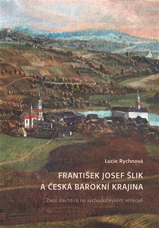 František Josef Šlik a česká barokní krajina - Život šlechtice na východočeském venkově, 2. vydání - Lucie Rychnová