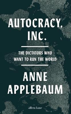 Levně Autocracy, Inc: The Dictators Who Want to Run the World - Anne Applebaum