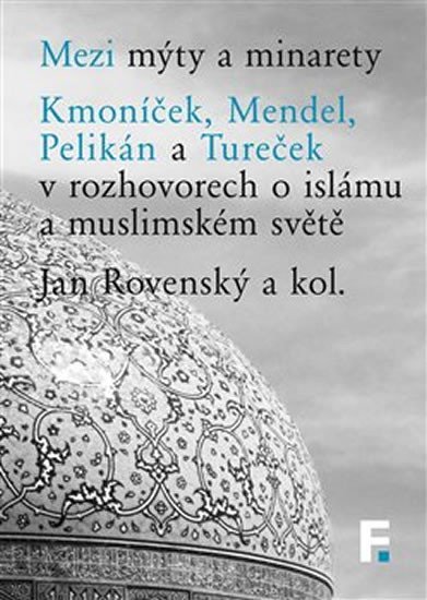 Levně Mezi mýty a minarety - Kmoníček, Mendel, Pelikán a Tureček v rozhovorech o islámu a muslimském světe - Jan Rovenský