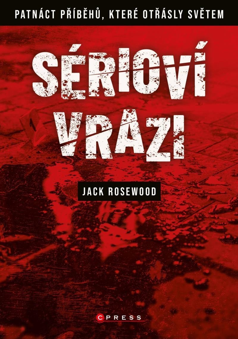 Levně Sérioví vrazi - Patnáct příběhů, které otřásly světem, 1. vydání - Jack Rosewood