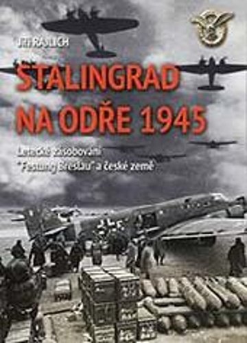 Levně Stalingrad na Odře 1945 - Letecké zásobování “Festung Breslau“ a české země - Jiří Rajlich