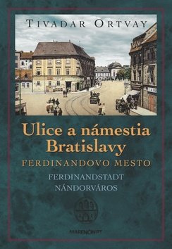 Levně Ulice a námestia Bratislavy Ferdinandovo mesto - Tivadar Ortvay