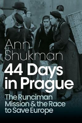 Levně 44 Days in Prague: The Runciman Mission and the Race to Save Europe - Ann Shukman