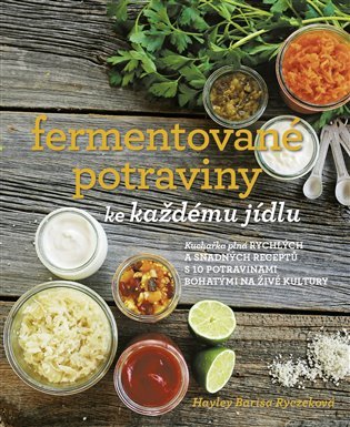 Fermentované potraviny ke každému jídlu - Kuchařka plná rychlých a snadných receptů s 10 potravinami bohatými na živé kultury - Hayley Barisa Ryczek
