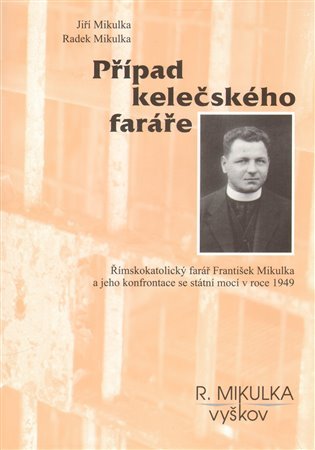 Levně Případ kelečského faráře - Římskokatolický farář František Mikulka a jeho konfrontace se státní mocí v roce 1949 - Radek Mikulka