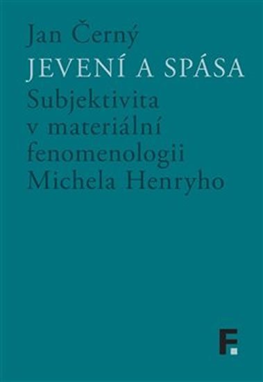 Jevení a spása - Subjektivita v materiální fenomenologii Michela Henryho - Jan M. Černý