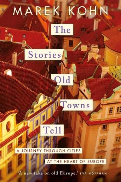 Levně The Stories Old Towns Tell: A Journey through Cities at the Heart of Europe - Marek Kohn