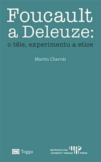 Foucault a Deleuze: O těle, experimentu a etice - Martin Charvát