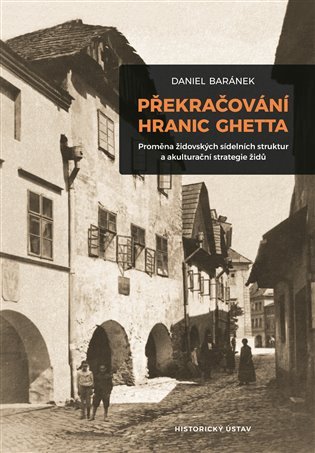 Levně Překračování hranic ghetta - Proměna židovských sídelních struktur a akulturační strategie židů - Daniel Baránek
