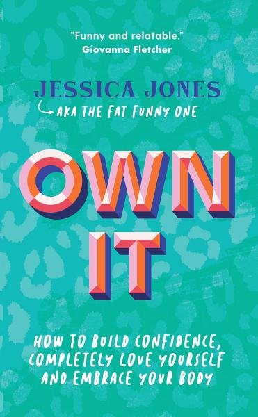 Own It: How to Build Confidence, Completely Love Yourself and Embrace Your Body - Jessica Jones