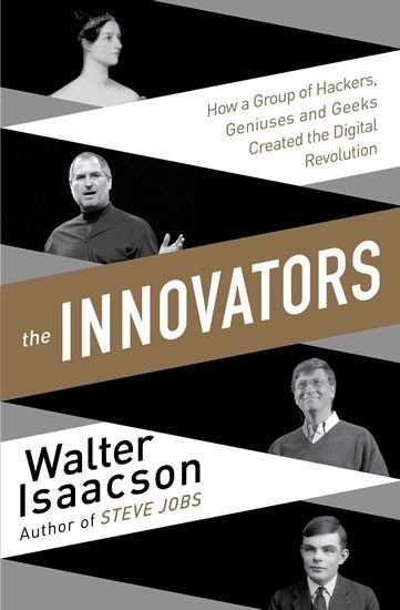 The Innovators - How a Group of Inventors, Hackers, Geniuses and Geeks Created the Digital Revolution - Walter Isaacson