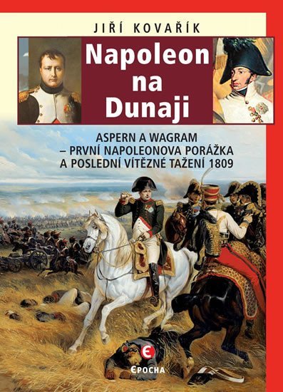 Napoleon na Dunaji - Aspern a Wagram: První Napoleonova porážka a poslední vítězné tažení 1809, 2. vydání - Jiří Kovařík