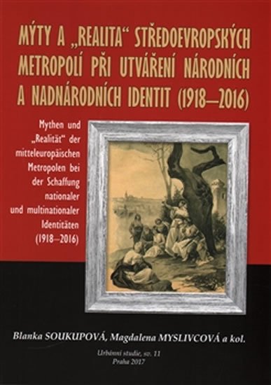 Mýty a "realita" středoevropských metropolí při utváření národní a nadnárodních identit (1918-2016) - Magdaléna Myslivcová