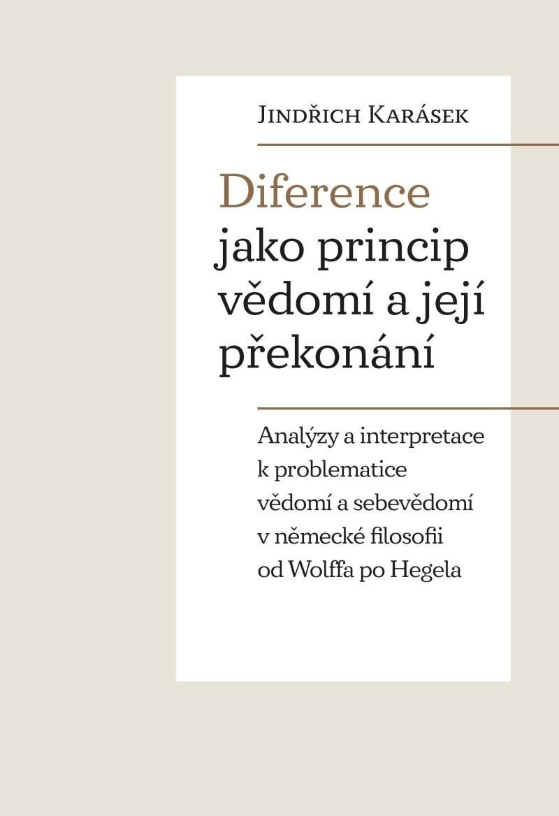 Levně Diference jako princip vědomí a její překonání - Analýzy a interpretace k problematice vědomí a sebevědomí v německé filosofii od Wolffa po Hegela - Jindřich Karásek