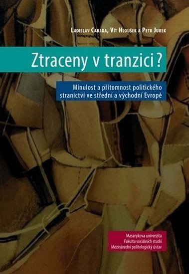 Levně Ztraceny v tranzici?: Minulost a přítomnost politického stranictví ve střední a východní Evropě - Ladislav Cabada