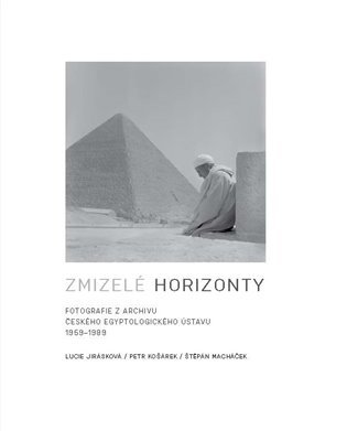 Levně Zmizelé horizonty - Fotografie z archivu Českého egyptologického ústavu 1959-1989 - Lucie Jirásková