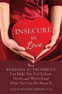 Levně Insecure in Love : How Anxious Attachment Can Make You Feel Jealous, Needy, and Worried and What You Can Do About It - Leslie Becker-Phelps