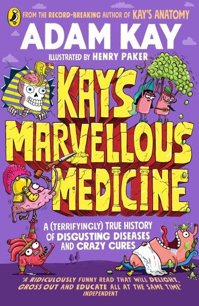 Kay's Marvellous Medicine: A Gross and Gruesome History of the Human Body - Adam Kay
