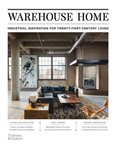 Warehouse Home: Industrial Inspiration for Twenty-First-Century Living - Sophie Bush