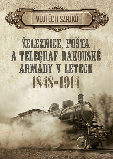 Levně Železnice, pošta a telegraf rakouské armády v letech 1848-1914 - Vojtěch Szajkó