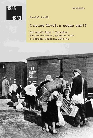 Z nouze život, z nouze smrt? - Slovenští Židé v Terezíně, Sachsenhausenu, Ravensbrücku a Bergen-Belsenu, 1944-1945 - Daniel Putík