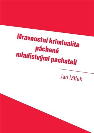 Levně Mravnostní kriminalita páchaná mladistvými pachateli - Jan Mifek