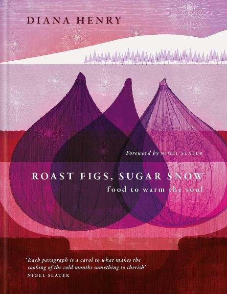 Roast Figs, Sugar Snow: Food to warm the soul - Diana Henry