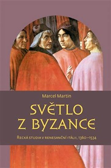 Levně Světlo z Byzance - Řecká studia v renesanční Itálii, 1360-1534 - Marcel Martin