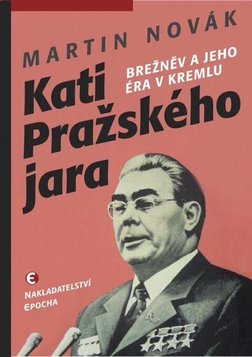 Kati pražského jara - Brežněv a jeho éra v Kremlu - Martin Novák