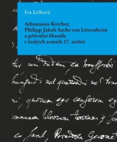 Levně Athanasius Kircher, Philipp Jakob Sachs von Löwenheim a přírodní filosofie v českých zemích 17. Století - Iva Lelková