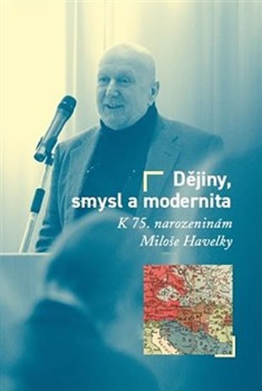 Levně Dějiny, smysl a modernita - K 75. narozeninám Miloše Havelky - Milan Hanyš