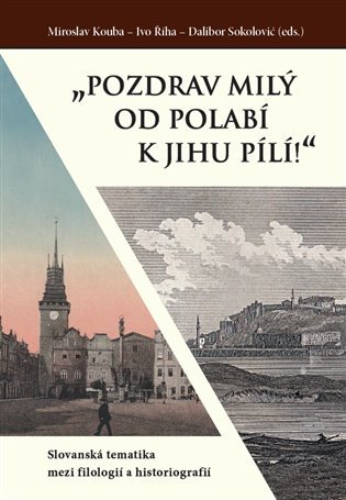 „Pozdrav milý od Polabí k jihu pílí!“ - Slovanská tematika mezi filologií a historiografií - Miroslav Kouba