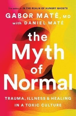 The Myth of Normal : Trauma, Illness &amp; Healing in a Toxic Culture, 1. vydání - Gábor Maté