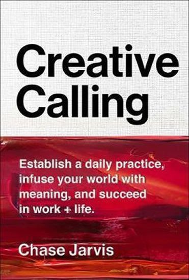 Levně Creative Calling : Establish a Daily Practice, Infuse Your World with Meaning, and Succeed in Work + Life - Chase Jarvis