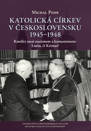 Katolická církev v Československu 1945-1948 / Katolíci mezi nacismem a komunismem: Lenin, či Kristus? - Michal Pehr