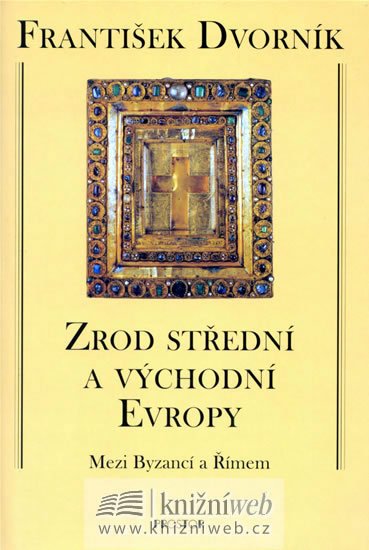 Zrod střední a východní Evropy - Mezi Byzancí a Římem - František Dvorník
